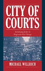 City of Courts: Socializing Justice in Progressive Era Chicago