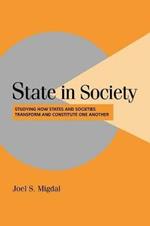 State in Society: Studying How States and Societies Transform and Constitute One Another