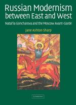 Russian Modernism between East and West: Natal'ia Goncharova and the Moscow Avant-Garde