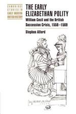 The Early Elizabethan Polity: William Cecil and the British Succession Crisis, 1558-1569