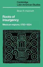 Roots of Insurgency: Mexican Regions, 1750-1824