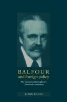 Balfour and Foreign Policy: The International Thought of a Conservative Statesman