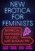 New Erotica for Feminists: Satirical Fantasies of Love, Lust, and Equal Pay