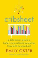 Cribsheet: A Data-Driven Guide to Better, More Relaxed Parenting, from Birth to Preschool