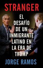 Stranger (Spanish Edition) / Stranger- The Challenge of a Latino Immigrant in the Trump Era: El desafio de un inmigrante latino en la era de Trump