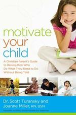 Motivate Your Child: A Christian Parent's Guide to Raising Kids Who Do What They Need to Do Without Being Told