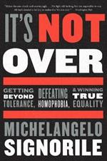 It's Not Over: Getting Beyond Tolerance, Defeating Homophobia, and Winning True Equality