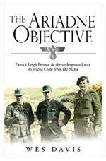 The Ariadne Objective: Patrick Leigh Fermor and the Underground War to Rescue Crete from the Nazis