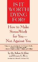 Is It Worth Dying For?: How To Make Stress Work For You - Not Against You