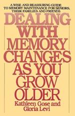 Dealing with Memory Changes As You Grow Older: A Wise and Reassuring Guide to Memory Maintenance for Seniors, Their Families and Friends