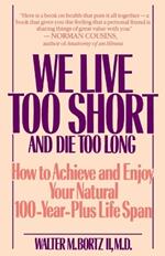 We Live Too Short and Die Too Long: How to Achieve and Enjoy Your Natural 100-Year-Plus Life Span