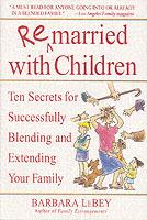 Remarried with Children: Ten Secrets for Successfully Blending and Extending Your Family