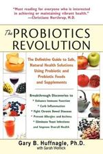 The Probiotics Revolution: The Definitive Guide to Safe, Natural Health Solutions Using Probiotic and Prebiotic Foods and Supplements