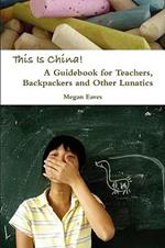 This Is China: A Guidebook for Teachers, Backpackers and Other Lunatics