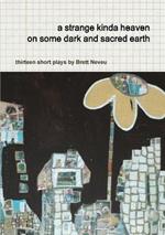 a Strange Kinda Heaven on Some Dark and Sacred Earth -- Thirteen Short Plays by Brett Neveu