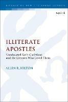 Illiterate Apostles: Uneducated Early Christians and the Literates Who Loved Them