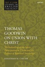 Thomas Goodwin on Union with Christ: The Indwelling of the Spirit, Participation in Christ and the Defence of Reformed Soteriology