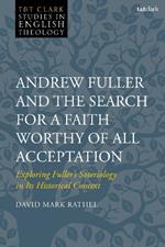 Andrew Fuller and the Search for a Faith Worthy of All Acceptation: Exploring Fuller’s Soteriology in Its Historical Context