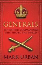 Generals: Ten British Commanders who Shaped the World