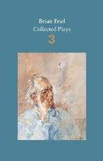 Brian Friel: Collected Plays - Volume 3: Three Sisters (after Chekhov); The Communication Cord; Fathers and Sons (after Turgenev); Making History; Dancing at Lughnasa