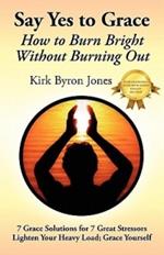 Say Yes to Grace: How to Burn Bright Without Burning Out