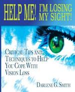 Help Me! I Am Losing My Sight!: Critical Tips And Techniques To Help You Cope With Vision Loss
