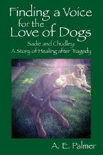 Finding a Voice for the Love of Dogs: Sadie and Chudley: A Story of Healing after Tragedy