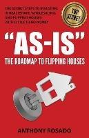 As-Is: The Roadmap to Flipping Houses: The Secret Steps to Investing in Real Estate, Wholesaling, and Flipping Houses with Little to No Money