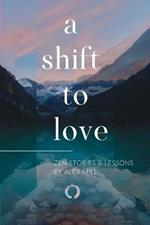A Shift to Love: Zen Stories and Lessons by Alex Mill