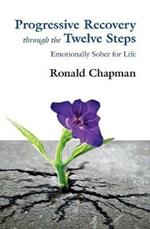 Progressive Recovery through the Twelve Steps: Emotionally Sober for LIfe