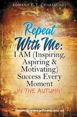 Repeat With Me: I AM (Inspiring, Aspiring & Motivating) Success Every Moment: In The Autumn!