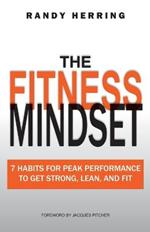 The Fitness Mindset: 7 Habits For Peak Performance To Get Strong, Lean, And Fit