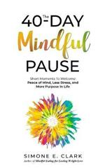 The 40-Day Mindful Pause: Short Moments to Welcome Peace of Mind, Less Stress, and More Purpose in Life.