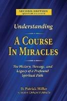 Understanding A Course in Miracles: The History, Message, and Legacy of a Profound Teaching