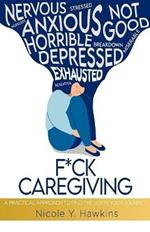 F*ck Caregiving: A Practical Approach to Find the Joy in your Journey