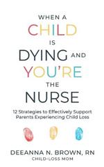 When a Child Is Dying and You're the Nurse: 12 Strategies to Effectively Support Parents Experiencing Child Loss