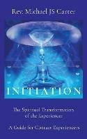 Initiation: The Spiritual Transformation of the Experiencer A Guide for Contact Experiencers