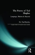 The Poetry of Ted Hughes: Language, Illusion & Beyond