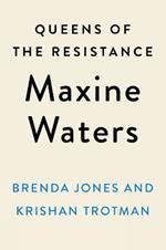 Queens Of The Resistance: Maxine Waters: A Biography