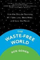 The Waste-free World: How the Circular Economy Will Take Less, Make More, and Save the Planet