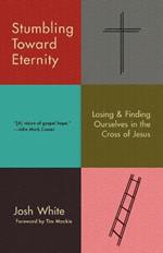 Stumbling Toward Eternity: Losing & Finding Ourselves in the Cross of Jesus