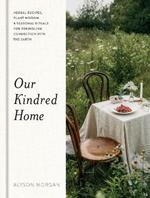 Our Kindred Home: Herbal Recipes, Plant Wisdom, and Seasonal Rituals for Rekindling Connection with the Earth