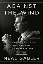 Against the Wind: Edward Kennedy and the Rise of Conservatism, 1976-2009