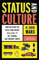 Status And Culture: How Our Desire for Social Rank Creates Taste, Identity, Art, Fashion, and Constant Change - W. David Marx - cover