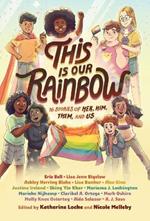 This Is Our Rainbow: 16 Stories of Her, Him, Them, and Us