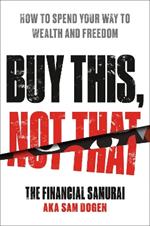 Buy This, Not That: How to Spend Your Way to Wealth and Freedom