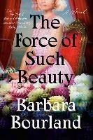 The Force Of Such Beauty: A Novel