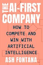 The AI-First Company: How to Compete and Win With Artificial Intelligence