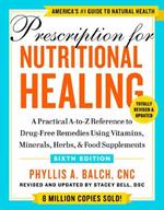 Prescription For Nutritional Healing, Sixth Edition: A Practical A-to-Z Reference to Drug-Free Remedies Using Vitamins, Minerals, Herbs, & Food Supplements