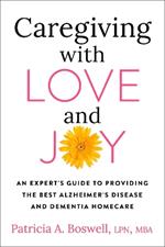 Caregiving With Love And Joy: An Expert's Guide to Providing the Best Alzheimer's Disease and Dementia Home Care